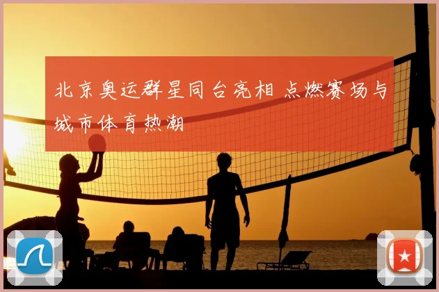 北京奥运群星同台亮相 点燃赛场与城市体育热潮