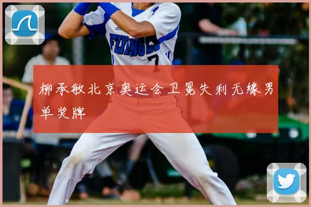 柳承敏北京奥运会卫冕失利无缘男单奖牌