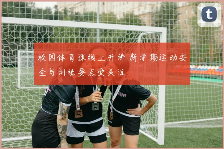 校园体育课线上开讲 新学期运动安全与训练要点受关注