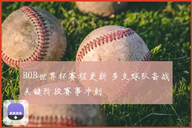 BOB世界杯赛程更新 多支球队备战关键阶段赛事冲刺