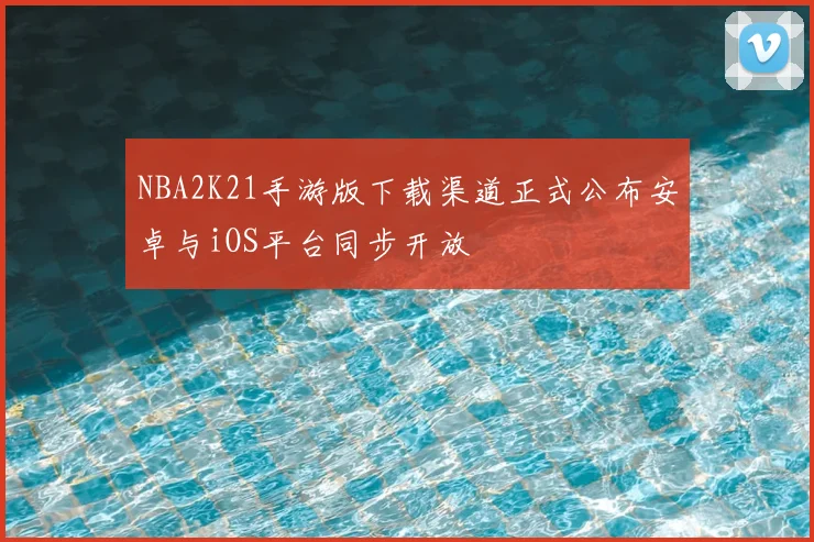 NBA2K21手游版下载渠道正式公布安卓与iOS平台同步开放