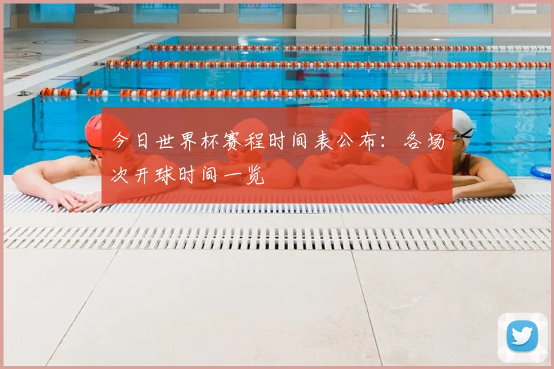 今日世界杯赛程时间表公布：各场次开球时间一览