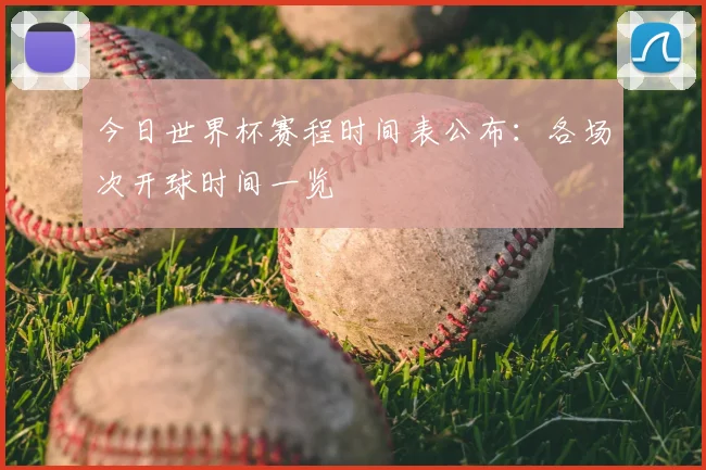 今日世界杯赛程时间表公布：各场次开球时间一览