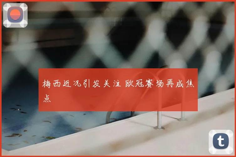 梅西近况引发关注 欧冠赛场再成焦点