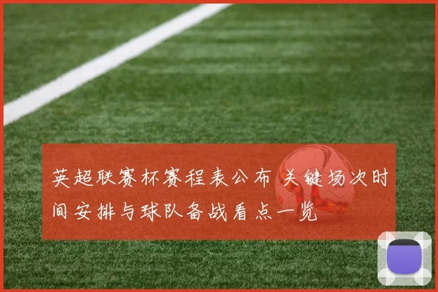 英超联赛杯赛程表公布 关键场次时间安排与球队备战看点一览