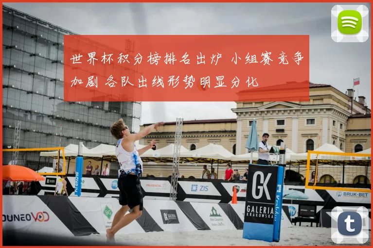 世界杯积分榜排名出炉 小组赛竞争加剧 各队出线形势明显分化