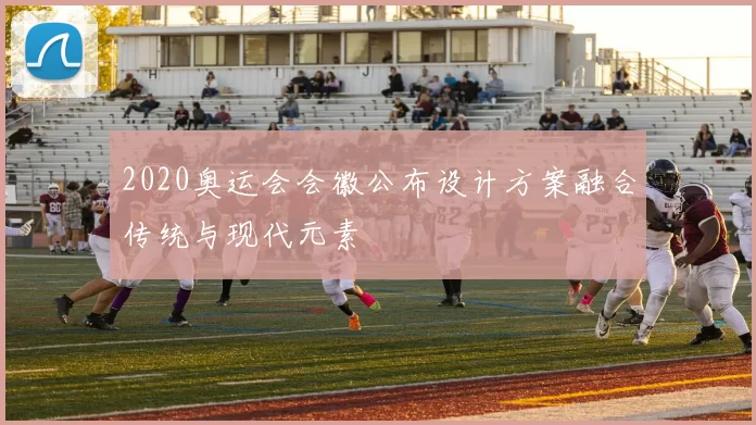 2020奥运会会徽公布设计方案融合传统与现代元素