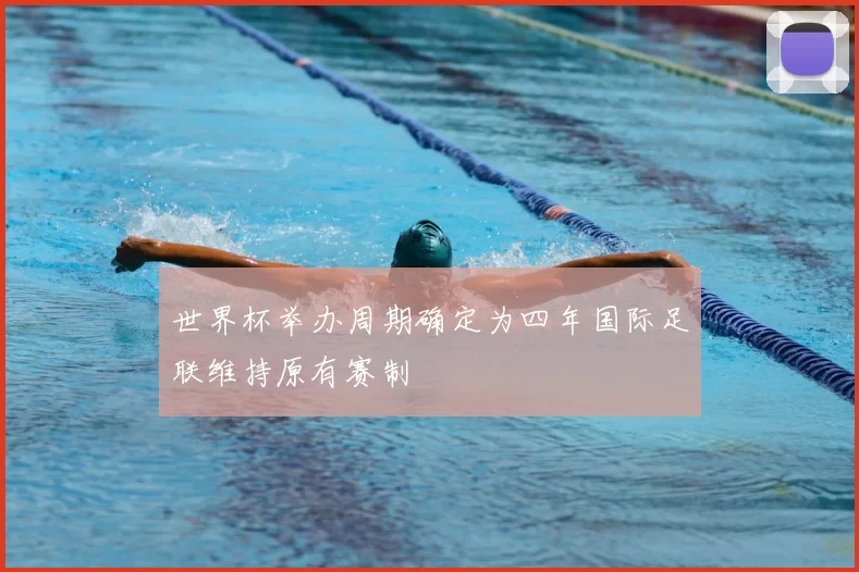 世界杯举办周期确定为四年国际足联维持原有赛制