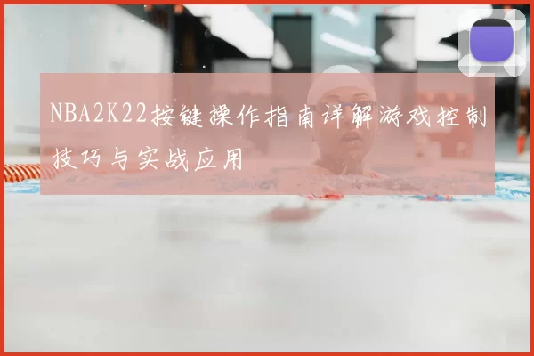 NBA2K22按键操作指南详解游戏控制技巧与实战应用