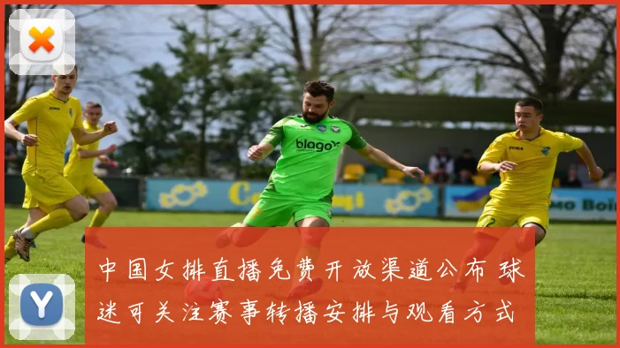 中国女排直播免费开放渠道公布 球迷可关注赛事转播安排与观看方式