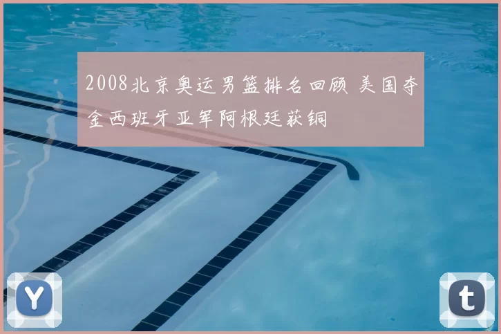 2008北京奥运男篮排名回顾 美国夺金西班牙亚军阿根廷获铜