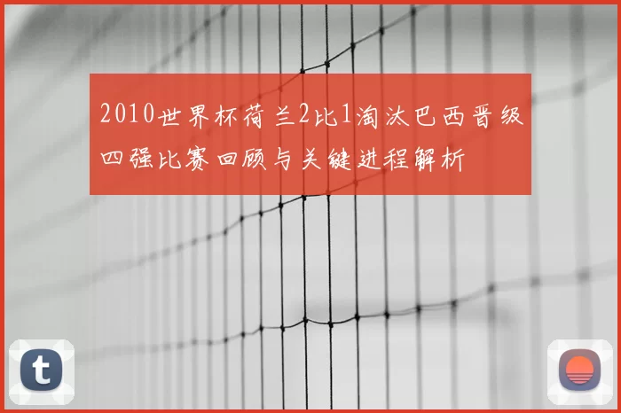 2010世界杯荷兰2比1淘汰巴西晋级四强比赛回顾与关键进程解析