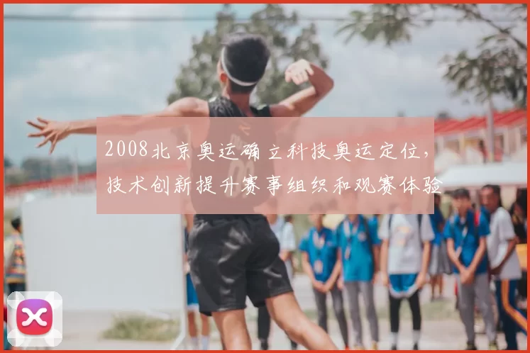 2008北京奥运确立科技奥运定位，技术创新提升赛事组织和观赛体验