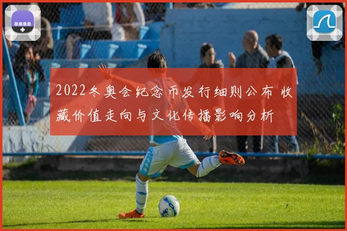 2022冬奥会纪念币发行细则公布 收藏价值走向与文化传播影响分析