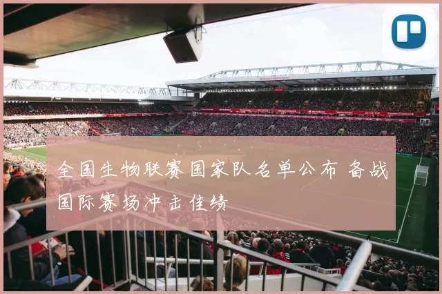 全国生物联赛国家队名单公布 备战国际赛场冲击佳绩