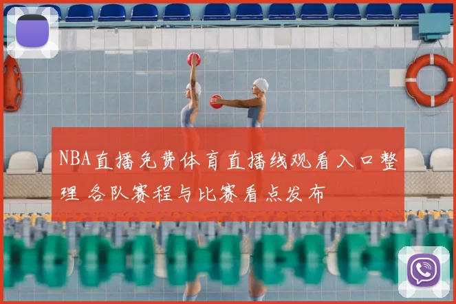 NBA直播免费体育直播线观看入口整理 各队赛程与比赛看点发布