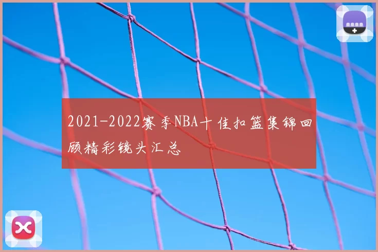 2021-2022赛季NBA十佳扣篮集锦回顾精彩镜头汇总