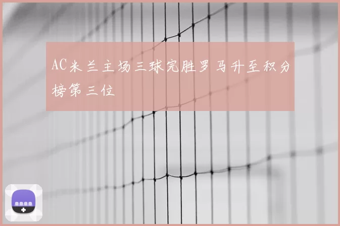 AC米兰主场三球完胜罗马升至积分榜第三位