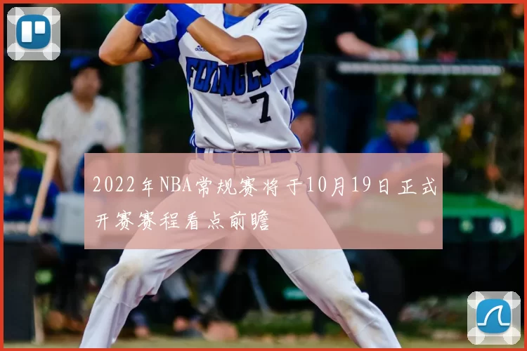 2022年NBA常规赛将于10月19日正式开赛赛程看点前瞻