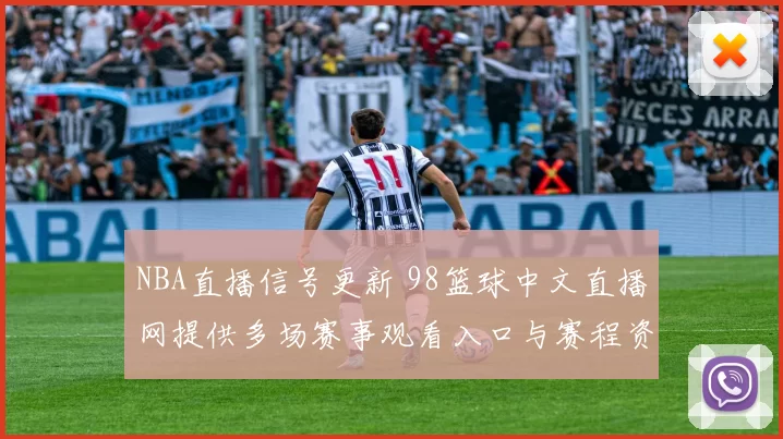 NBA直播信号更新 98篮球中文直播网提供多场赛事观看入口与赛程资讯
