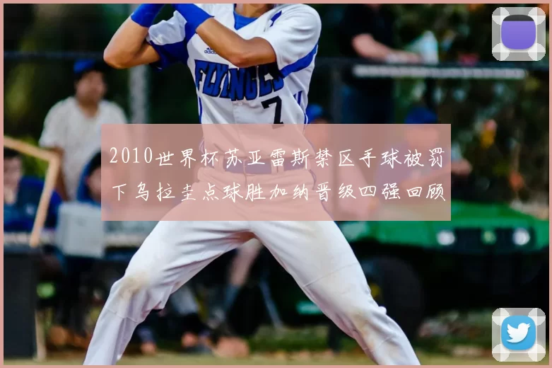 2010世界杯苏亚雷斯禁区手球被罚下乌拉圭点球胜加纳晋级四强回顾