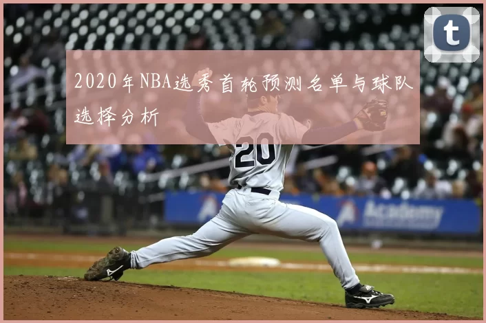 2020年NBA选秀首轮预测名单与球队选择分析