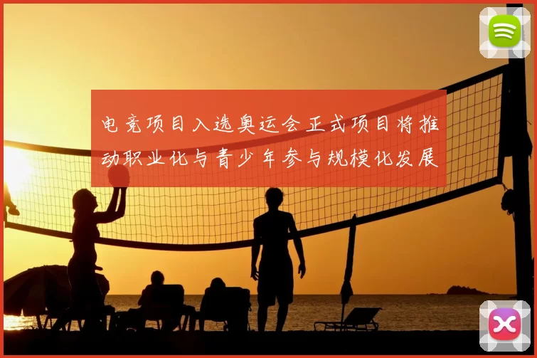 电竞项目入选奥运会正式项目将推动职业化与青少年参与规模化发展