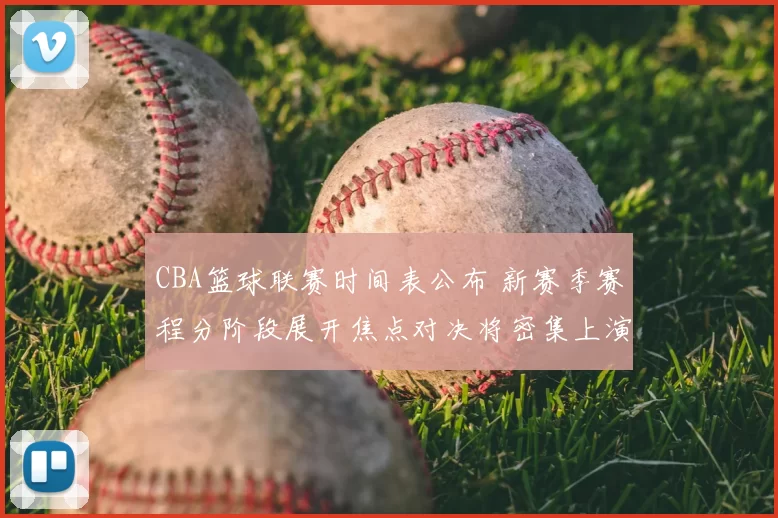 CBA篮球联赛时间表公布 新赛季赛程分阶段展开焦点对决将密集上演