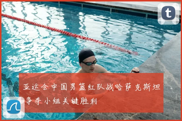 亚运会中国男篮红队战哈萨克斯坦 争夺小组关键胜利