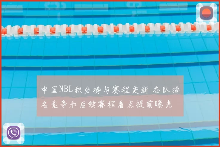 中国NBL积分榜与赛程更新 各队排名竞争和后续赛程看点提前曝光
