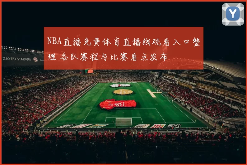NBA直播免费体育直播线观看入口整理 各队赛程与比赛看点发布