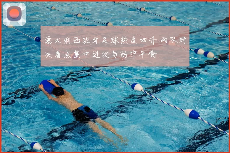 意大利西班牙足球热度回升 两队对决看点集中进攻与防守平衡