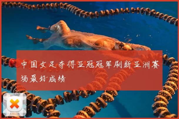 中国女足夺得亚冠冠军刷新亚洲赛场最好成绩