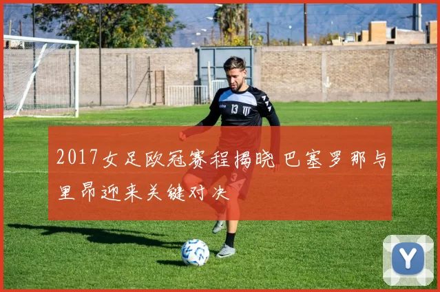 2017女足欧冠赛程揭晓 巴塞罗那与里昂迎来关键对决