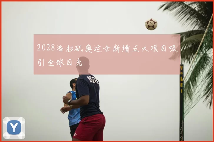 2028洛杉矶奥运会新增五大项目吸引全球目光